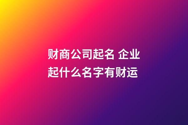 财商公司起名 企业起什么名字有财运-第1张-公司起名-玄机派
